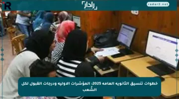 خطوات تنسيق الثانوية العامة 2025: المؤشرات الأولية ودرجات القبول لكل الشُعب